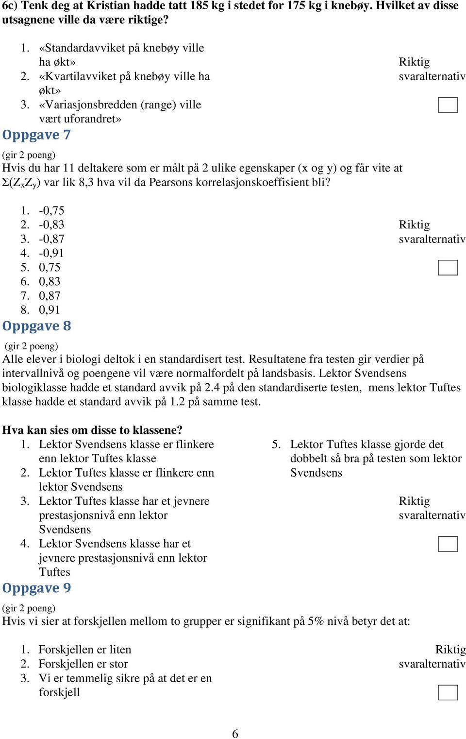 «Variasjonsbredden (range) ville vært uforandret» Oppgave 7 Hvis du har 11 deltakere som er målt på 2 ulike egenskaper (x og y) og får vite at Σ(Z x Z y ) var lik 8,3 hva vil da Pearsons