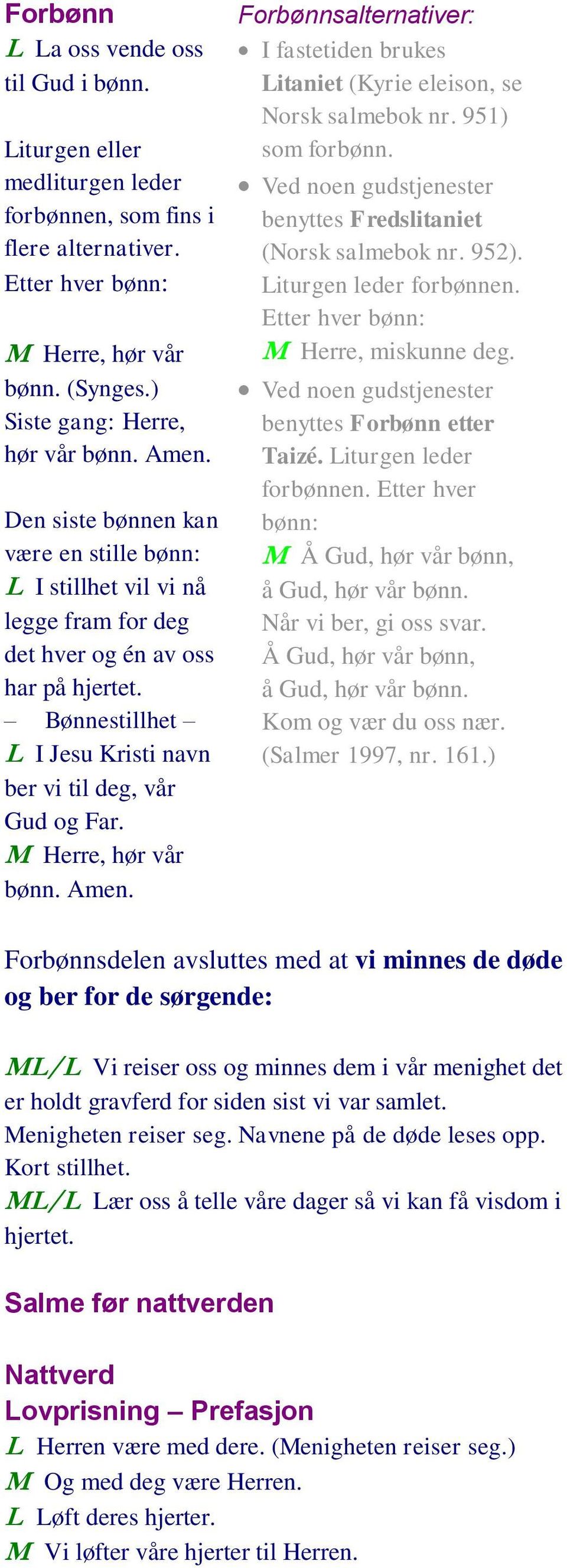M Herre, hør vår bønn. Amen. Forbønnsalternativer: I fastetiden brukes Litaniet (Kyrie eleison, se Norsk salmebok nr. 951) som forbønn.
