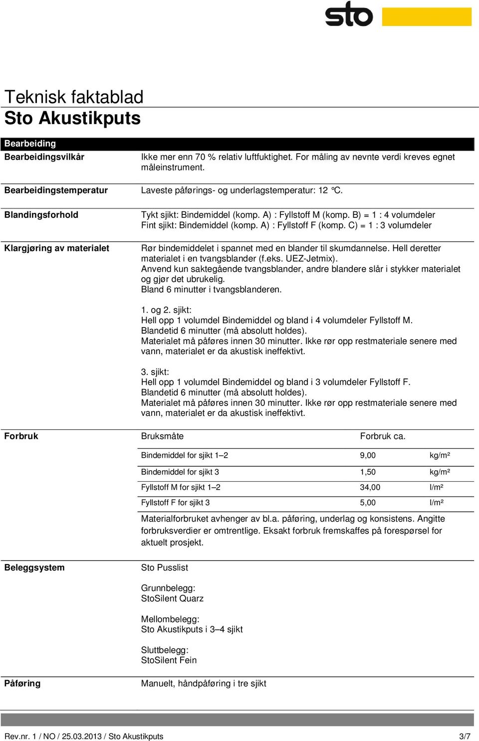 C) = 1 : 3 volumdeler Rør bindemiddelet i spannet med en blander til skumdannelse. Hell deretter materialet i en tvangsblander (f.eks. UEZ-Jetmix).