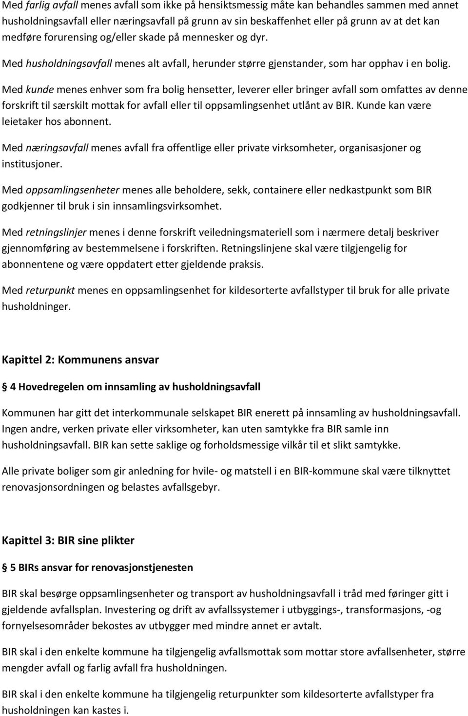 Med kunde menes enhver som fra bolig hensetter, leverer eller bringer avfall som omfattes av denne forskrift til særskilt mottak for avfall eller til oppsamlingsenhet utlånt av BIR.