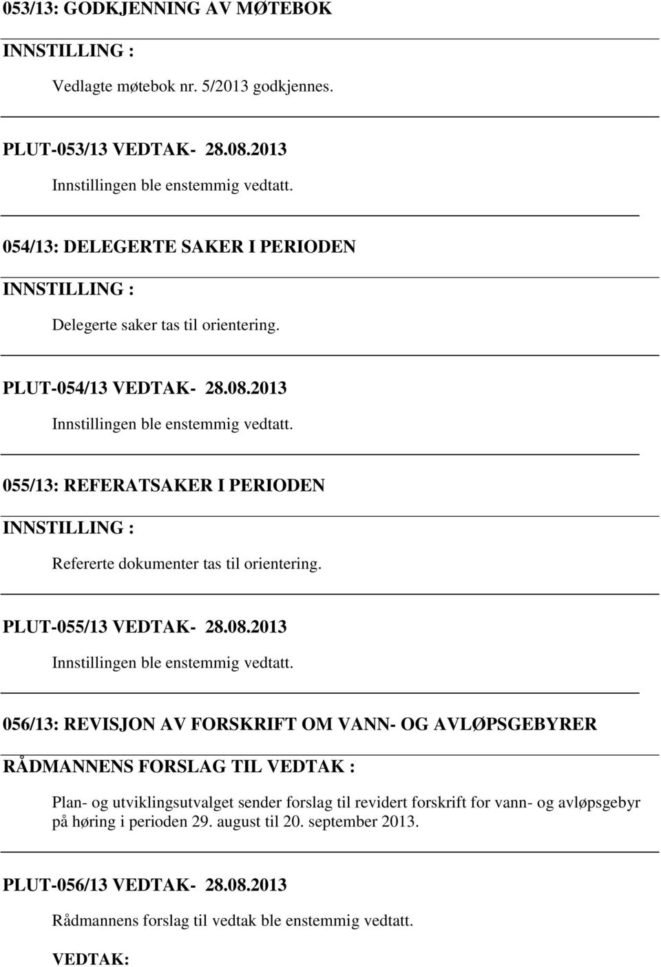 055/13: REFERATSAKER I PERIODEN INNSTILLING : Refererte dokumenter tas til orientering. PLUT-055/13 VEDTAK- 28.08.2013 Innstillingen ble enstemmig vedtatt.