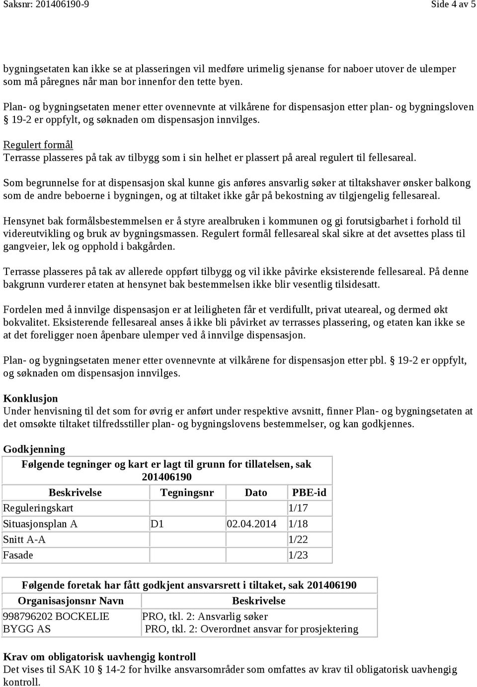 Regulert formål Terrasse plasseres på tak av tilbygg som i sin helhet er plassert på areal regulert til fellesareal.