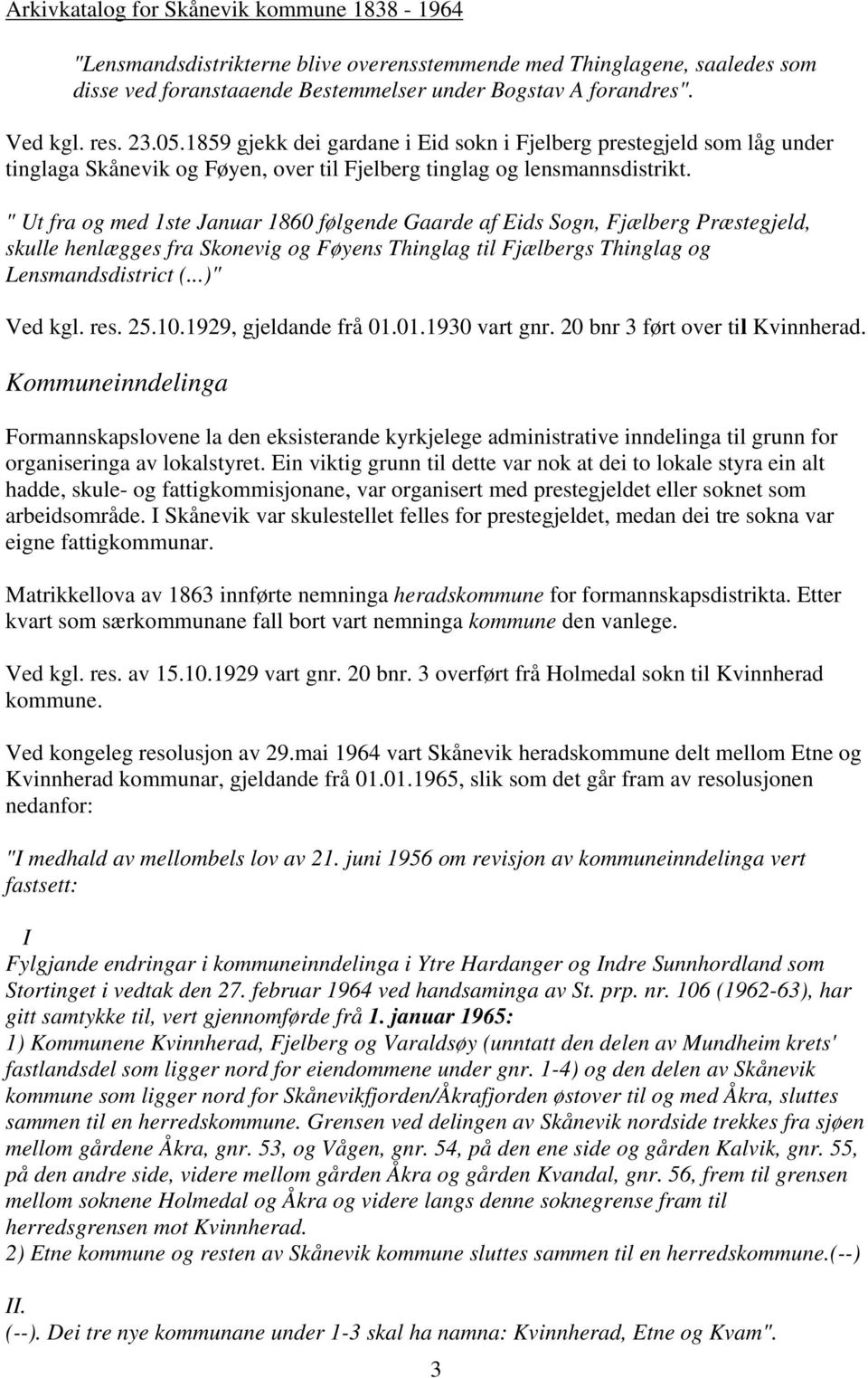 " Ut fra og med 1ste Januar 1860 følgende Gaarde af Eids Sogn, Fjælberg Præstegjeld, skulle henlægges fra Skonevig og Føyens Thinglag til Fjælbergs Thinglag og Lensmandsdistrict (...)" Ved kgl. res.
