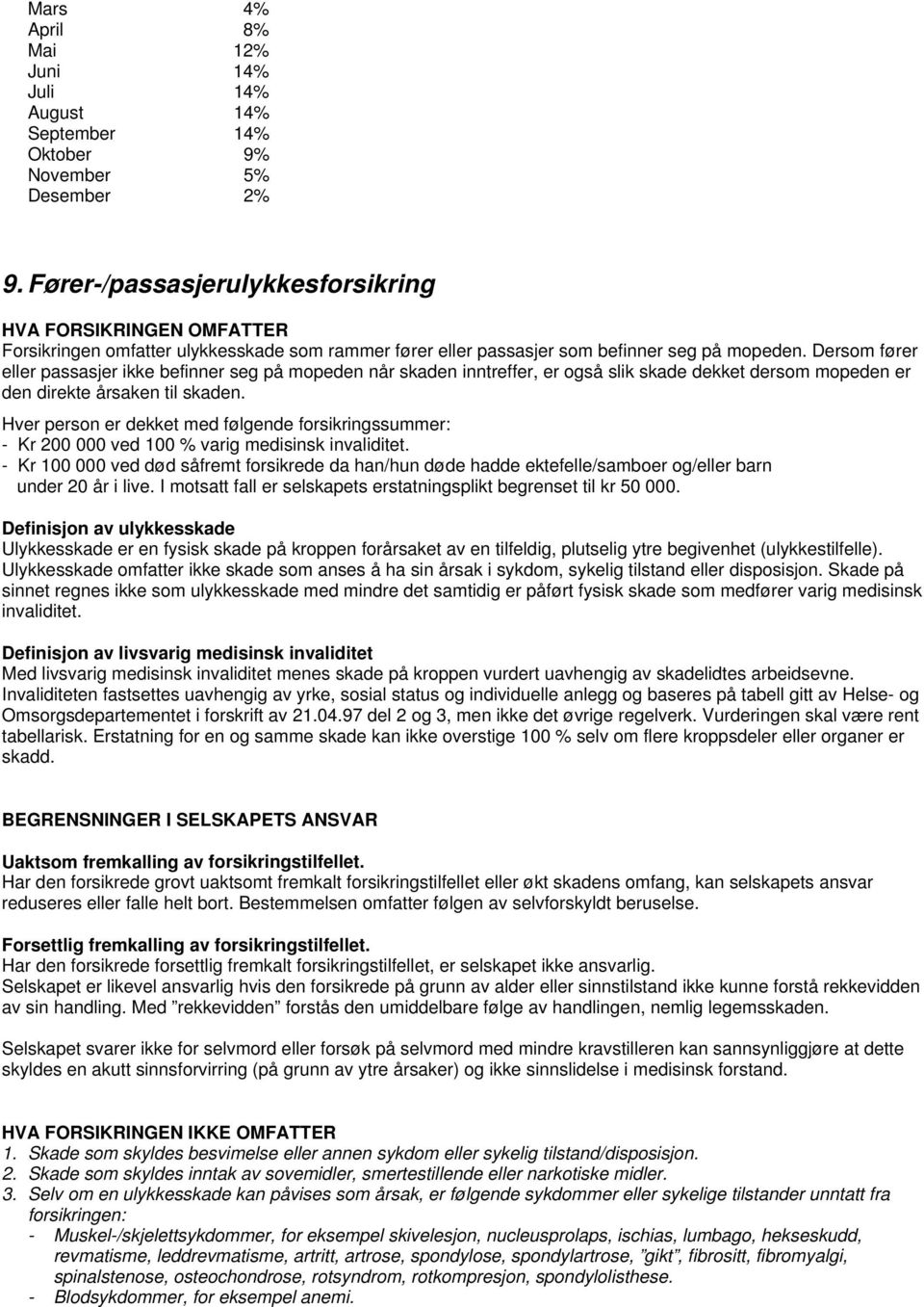 Dersom fører eller passasjer ikke befinner seg på mopeden når skaden inntreffer, er også slik skade dekket dersom mopeden er den direkte årsaken til skaden.