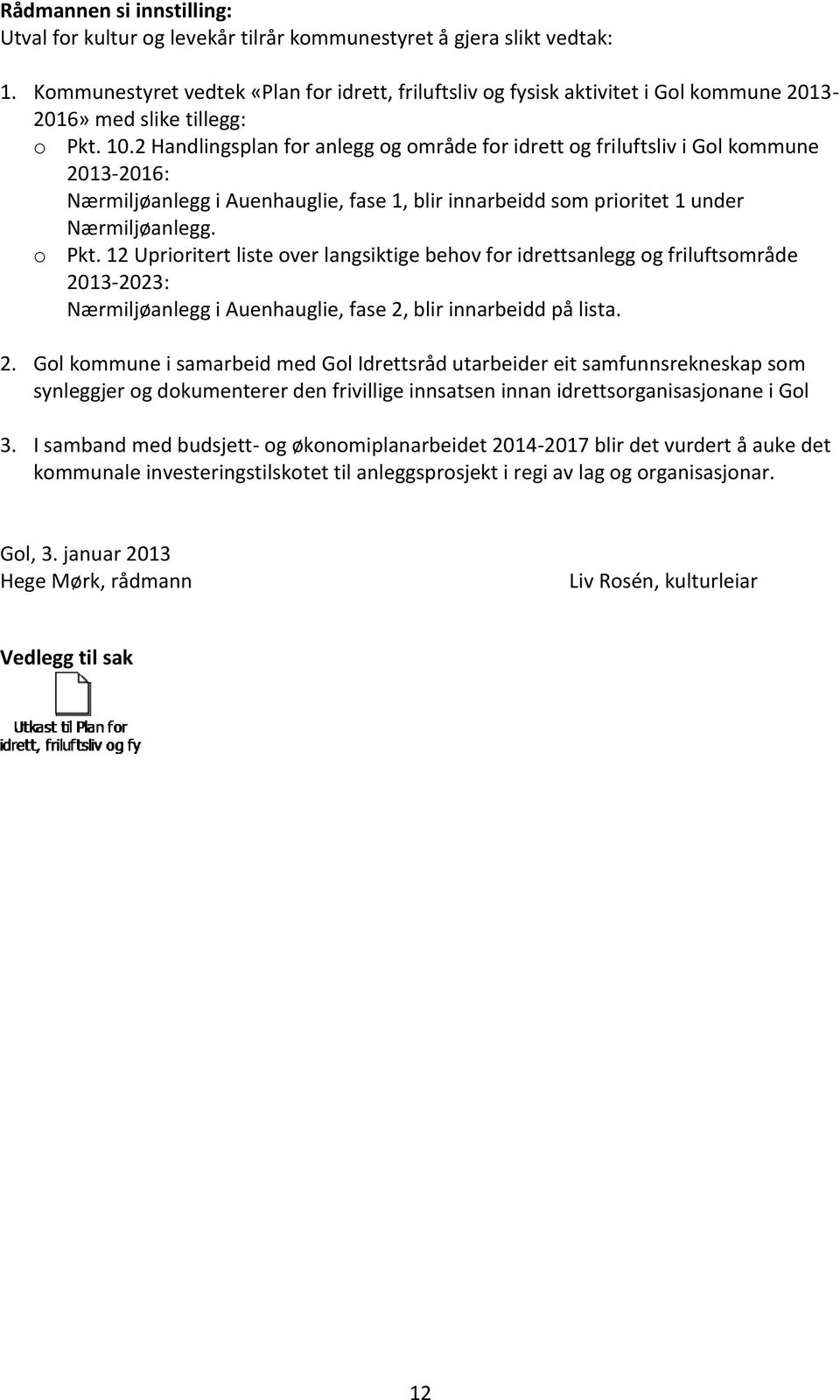 2 Handlingsplan for anlegg og område for idrett og friluftsliv i Gol kommune 2013-2016: Nærmiljøanlegg i Auenhauglie, fase 1, blir innarbeidd som prioritet 1 under Nærmiljøanlegg. o Pkt.
