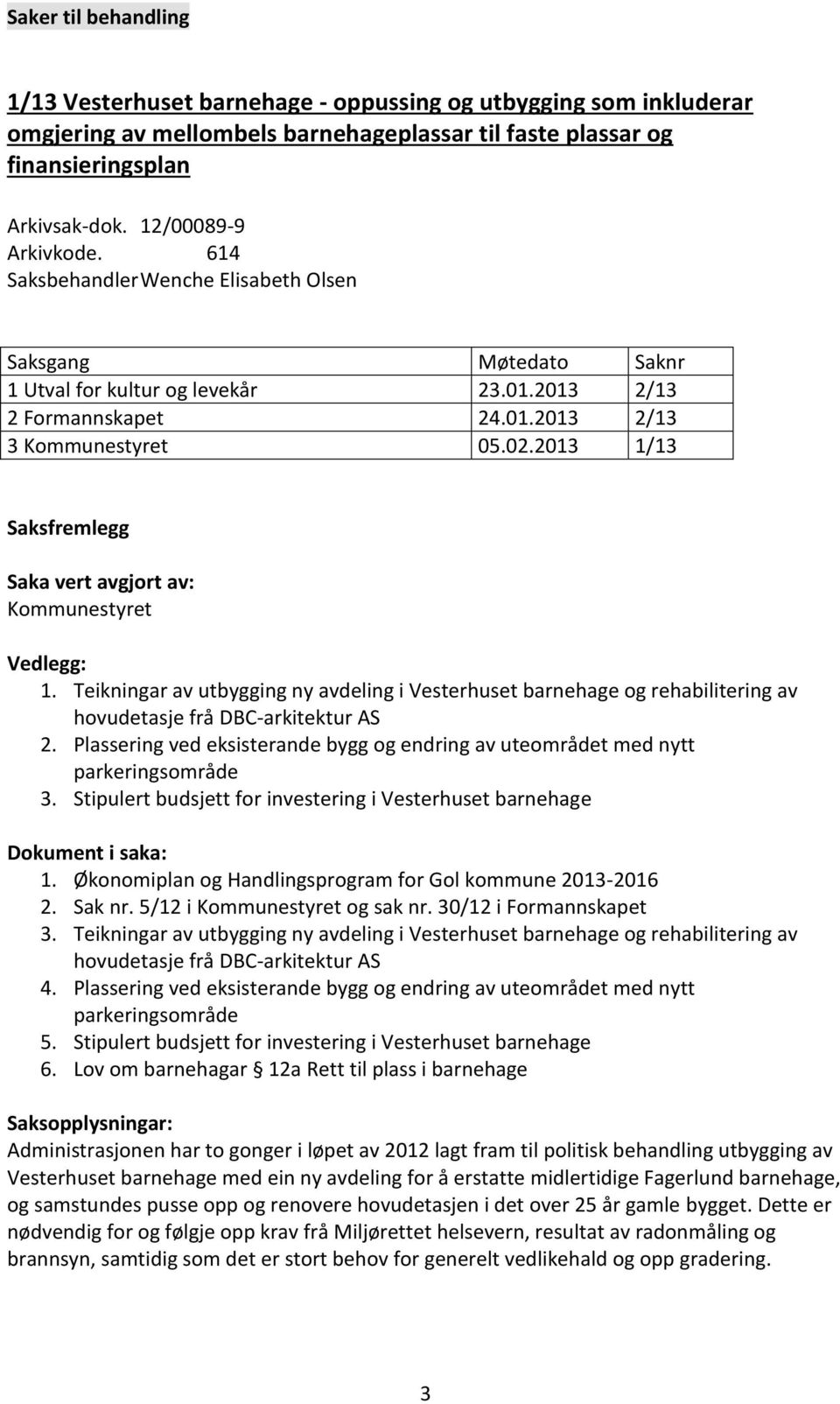 2013 1/13 Saksfremlegg Saka vert avgjort av: Kommunestyret Vedlegg: 1. Teikningar av utbygging ny avdeling i Vesterhuset barnehage og rehabilitering av hovudetasje frå DBC-arkitektur AS 2.