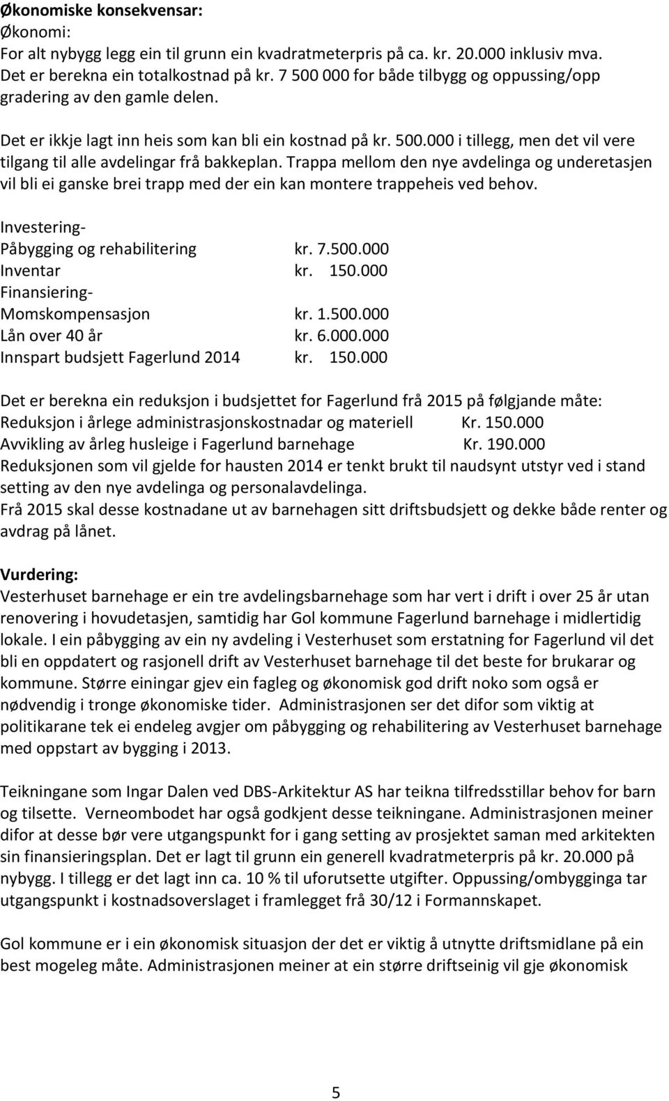 Trappa mellom den nye avdelinga og underetasjen vil bli ei ganske brei trapp med der ein kan montere trappeheis ved behov. Investering- Påbygging og rehabilitering kr. 7.500.000 Inventar kr. 150.