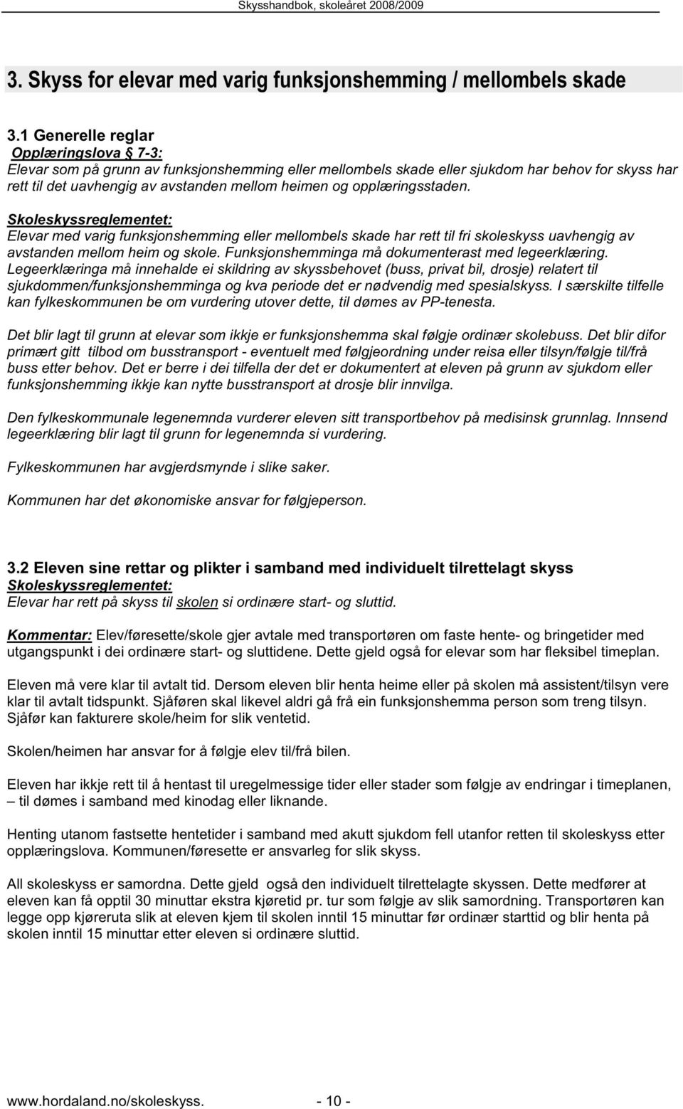 opplæringsstaden. Elevar med varig funksjonshemming eller mellombels skade har rett til fri skoleskyss uavhengig av avstanden mellom heim og skole.