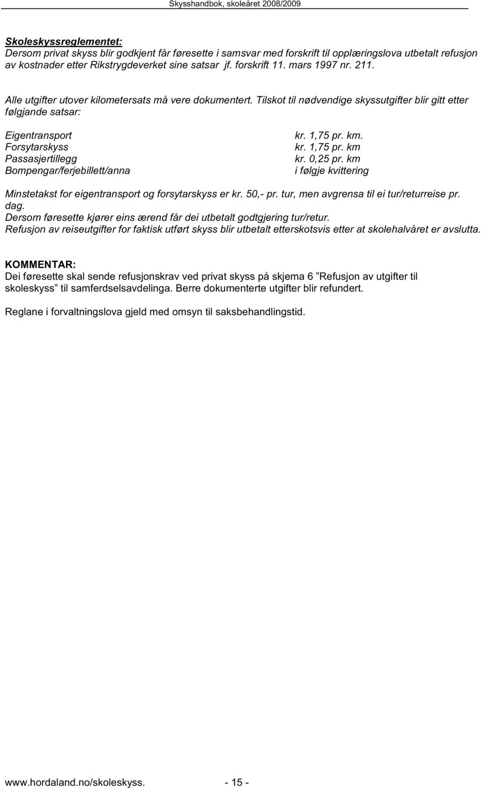 Tilskot til nødvendige skyssutgifter blir gitt etter følgjande satsar: Eigentransport Forsytarskyss Passasjertillegg Bompengar/ferjebillett/anna kr. 1,75 pr. km. kr. 1,75 pr. km kr. 0,25 pr.