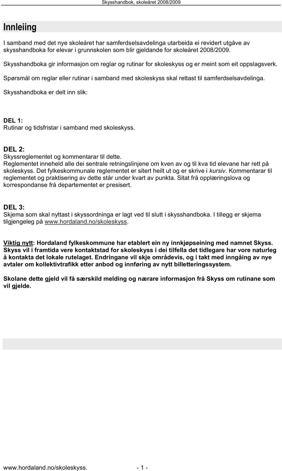 Skysshandboka er delt inn slik: DEL 1: Rutinar og tidsfristar i samband med skoleskyss. DEL 2: Skyssreglementet og kommentarar til dette.