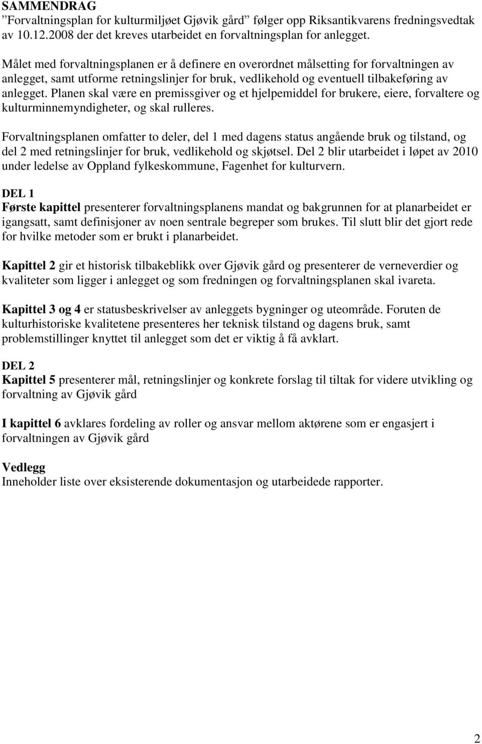 Planen skal være en premissgiver og et hjelpemiddel for brukere, eiere, forvaltere og kulturminnemyndigheter, og skal rulleres.