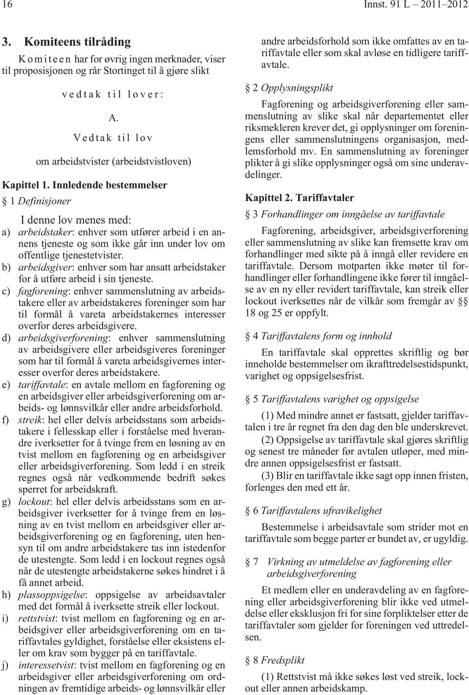 Innledende bestemmelser 1 Definisjoner I denne lov menes med: a) arbeidstaker: enhver som utfører arbeid i en annens tjeneste og som ikke går inn under lov om offentlige tjenestetvister.