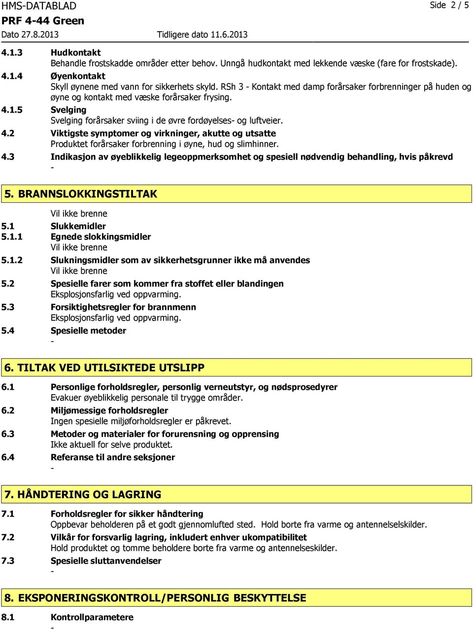 1.5 Svelging Svelging forårsaker sviing i de øvre fordøyelses og luftveier. 4.2 Viktigste symptomer og virkninger, akutte og utsatte Produktet forårsaker forbrenning i øyne, hud og slimhinner. 4.3 Indikasjon av øyeblikkelig legeoppmerksomhet og spesiell nødvendig behandling, hvis påkrevd 5.