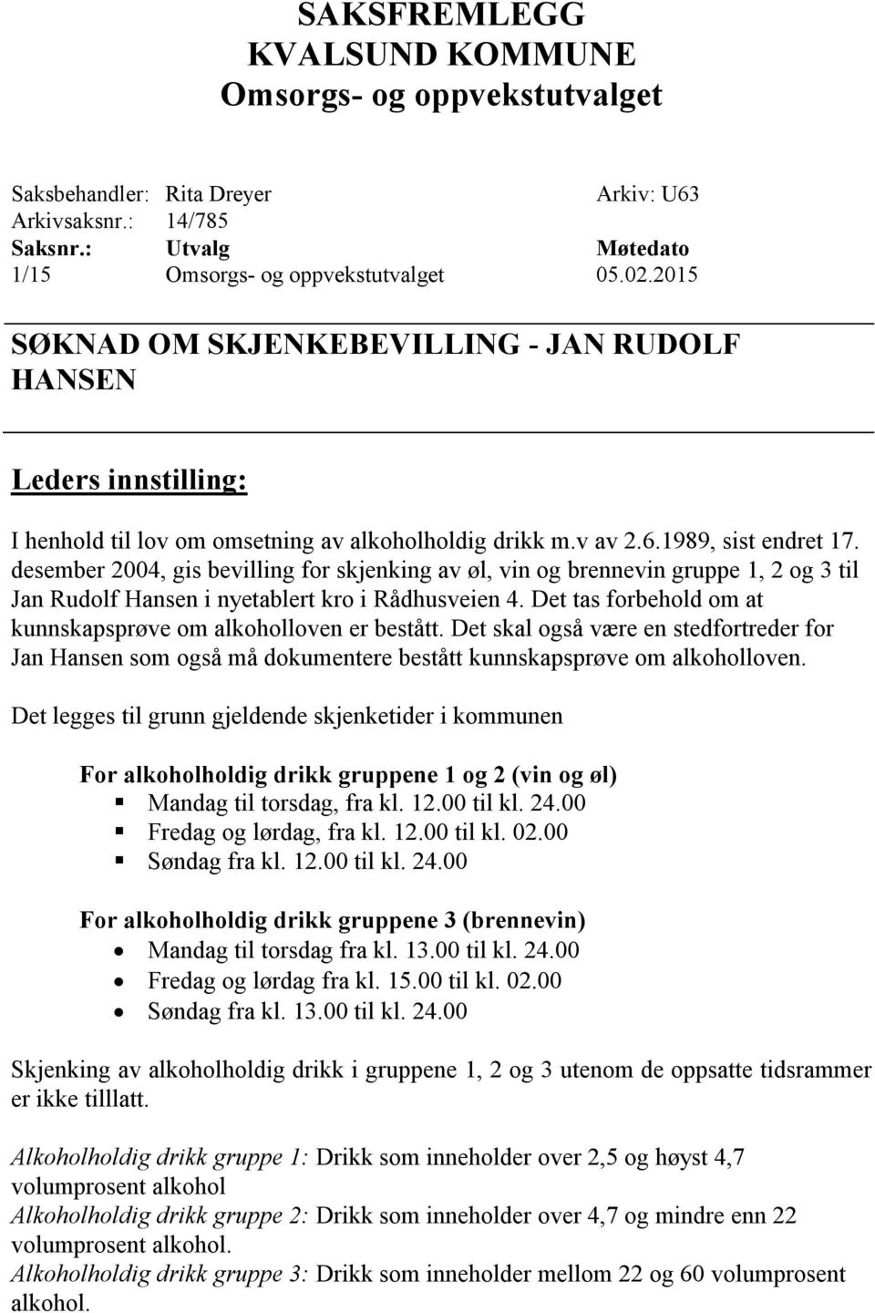 desember 2004, gis bevilling for skjenking av øl, vin og brennevin gruppe 1, 2 og 3 til Jan Rudolf Hansen i nyetablert kro i Rådhusveien 4.