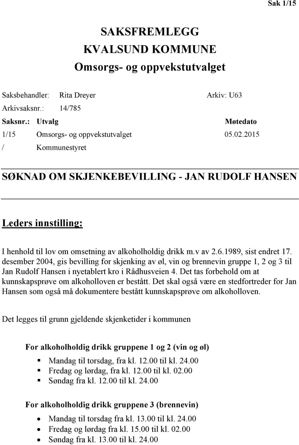 desember 2004, gis bevilling for skjenking av øl, vin og brennevin gruppe 1, 2 og 3 til Jan Rudolf Hansen i nyetablert kro i Rådhusveien 4.