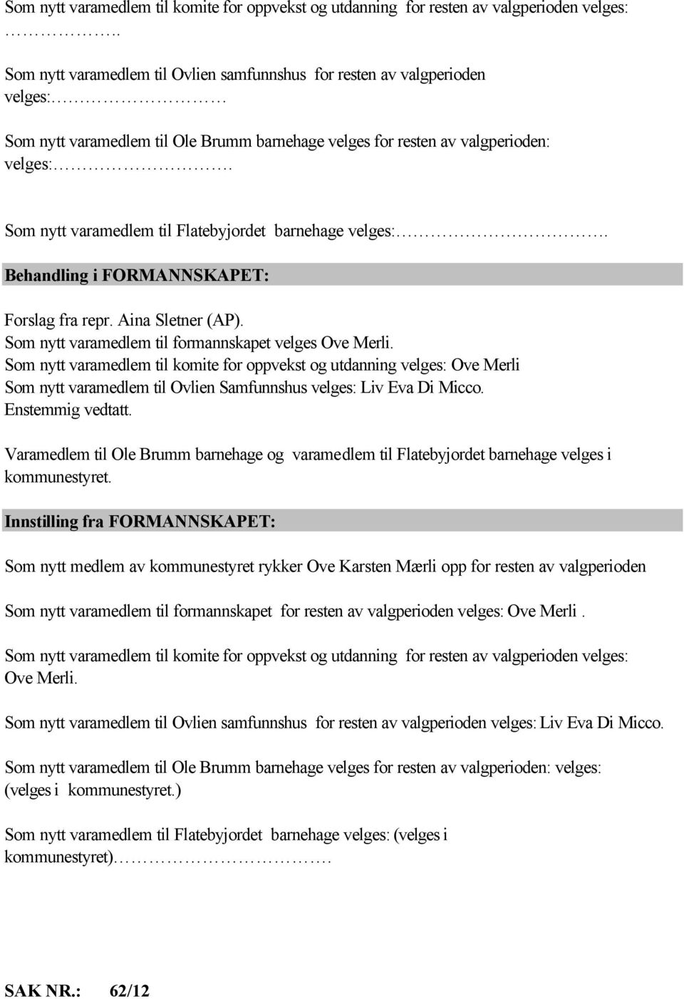 Som nytt varamedlem til Flatebyjordet barnehage velges:. Behandling i FORMANNSKAPET: Forslag fra repr. Aina Sletner (AP). Som nytt varamedlem til formannskapet velges Ove Merli.