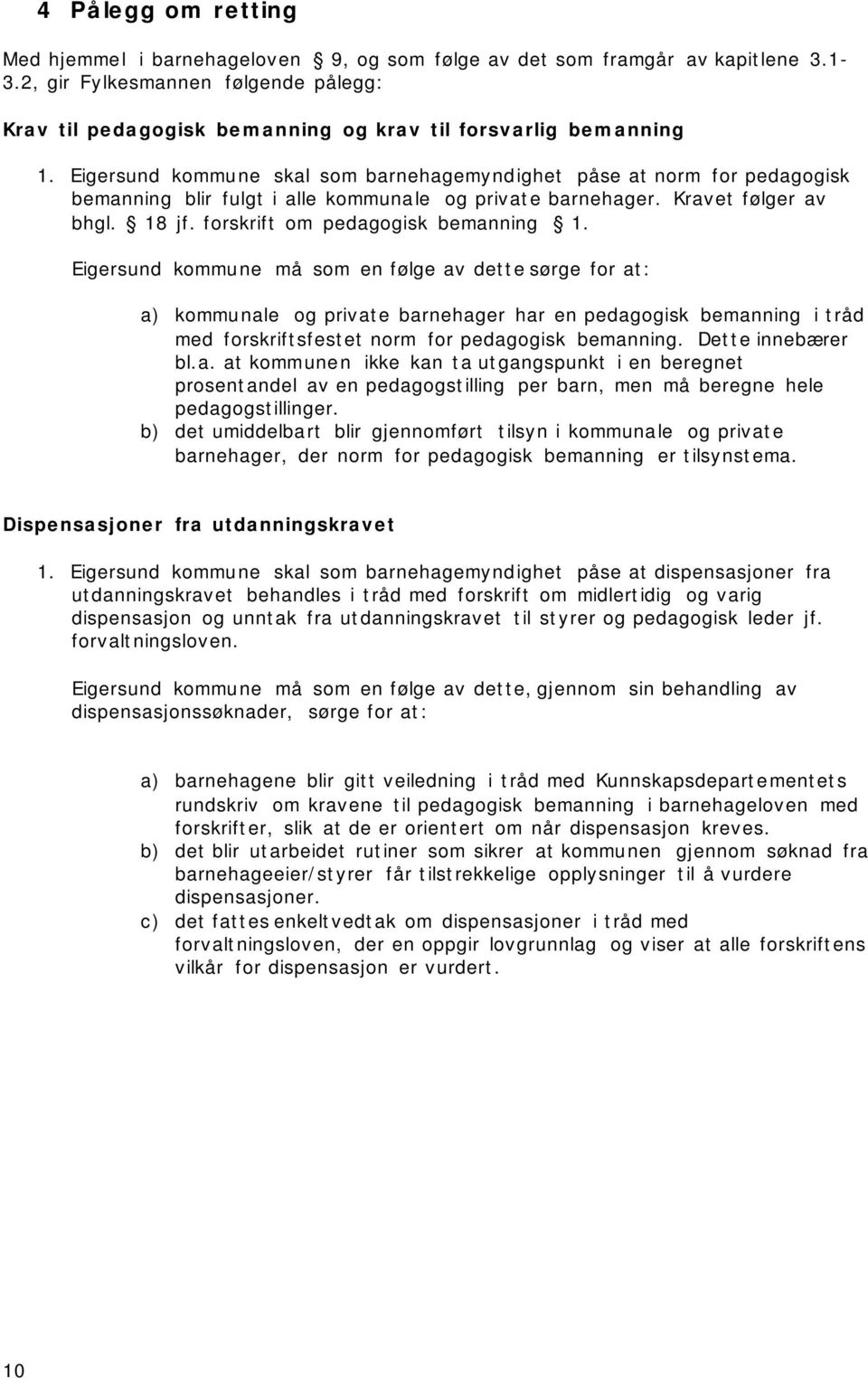 Eigersund kommune skal som barnehagemyndighet påse at norm for pedagogisk bemanning blir fulgt i alle kommunale og private barnehager. Kravet følger av bhgl. 18 jf.