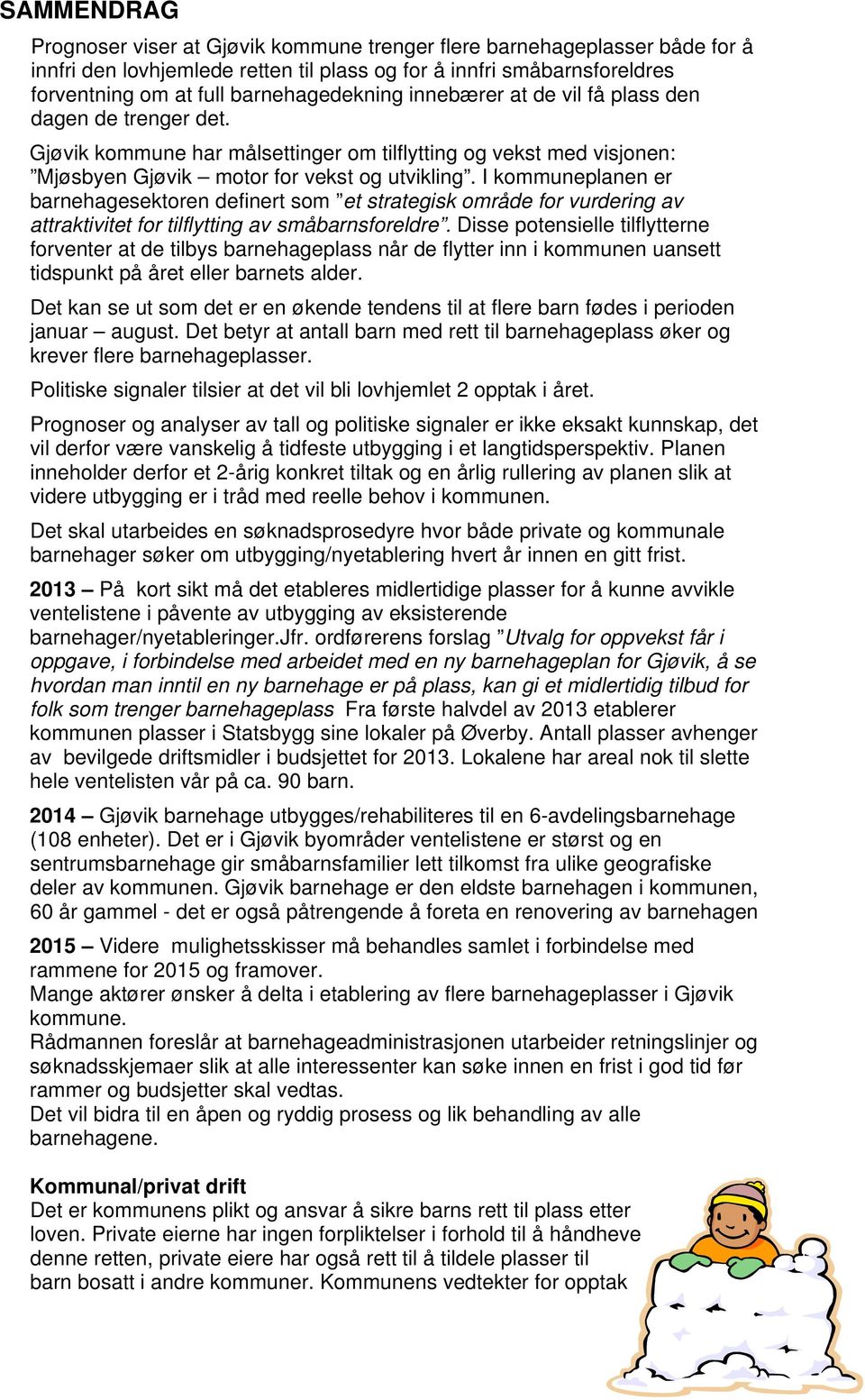 I kommuneplanen er ehagesektoren definert som et strategisk område for vurdering av attraktivitet for tilflytting av småsforeldre.