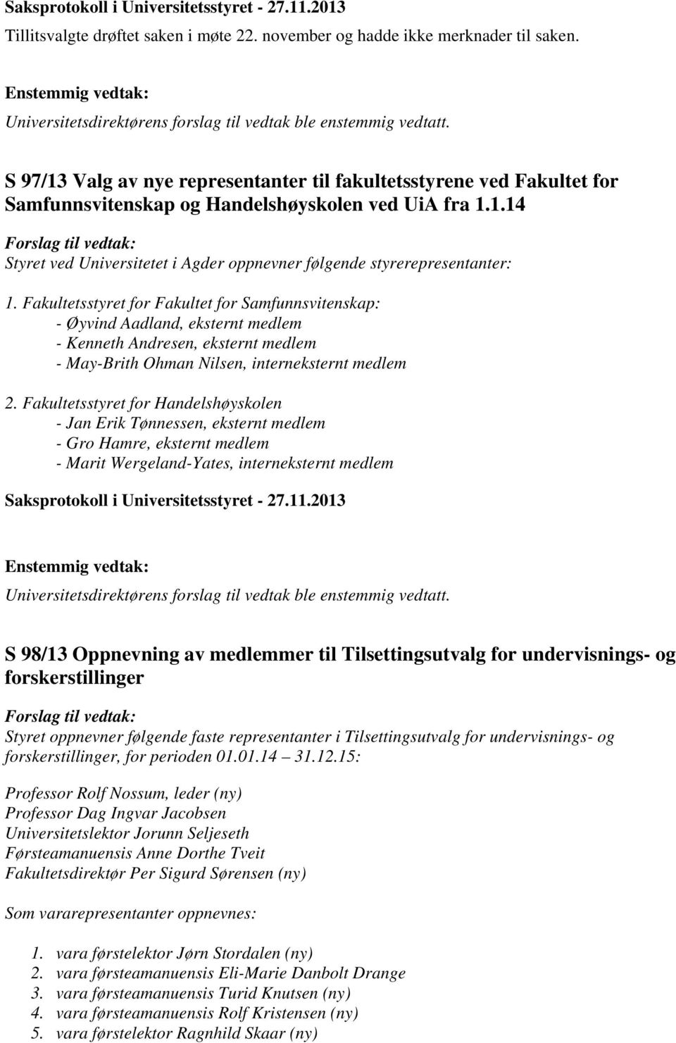 Fakultetsstyret for Fakultet for Samfunnsvitenskap: - Øyvind Aadland, eksternt medlem - Kenneth Andresen, eksternt medlem - May-Brith Ohman Nilsen, interneksternt medlem 2.