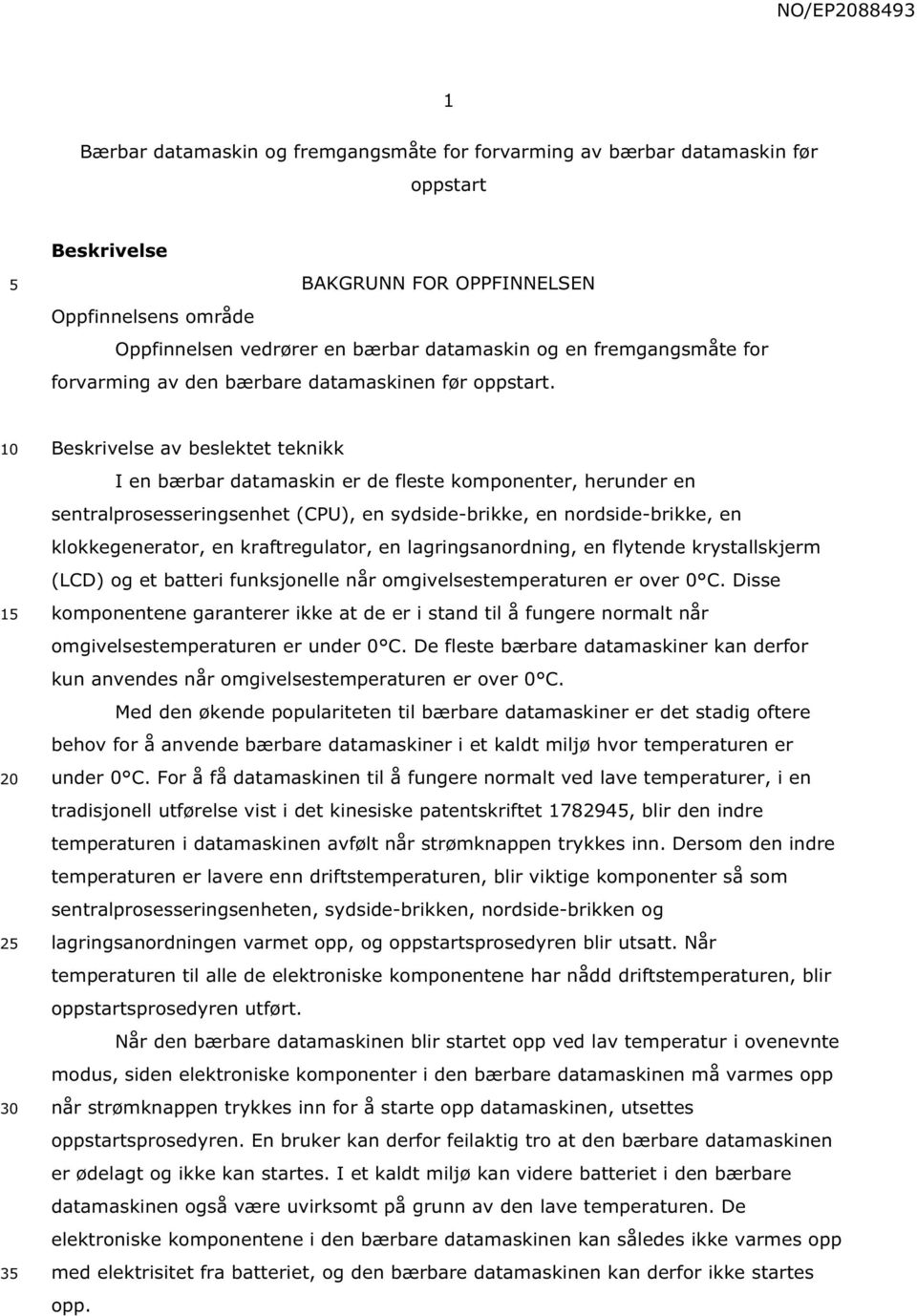 1 2 3 Beskrivelse av beslektet teknikk I en bærbar datamaskin er de fleste komponenter, herunder en sentralprosesseringsenhet (CPU), en sydside-brikke, en nordside-brikke, en klokkegenerator, en