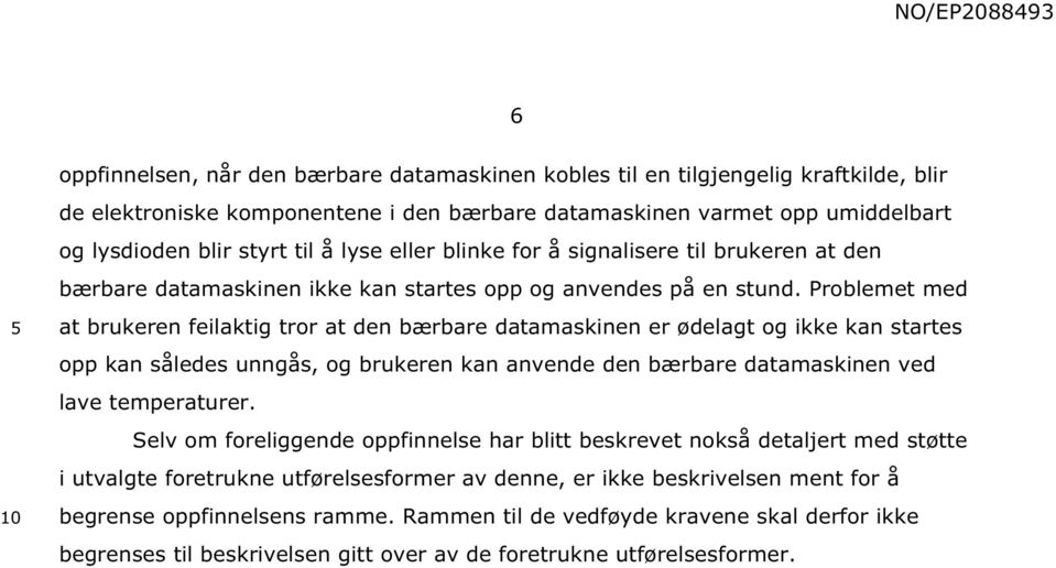 Problemet med at brukeren feilaktig tror at den bærbare datamaskinen er ødelagt og ikke kan startes opp kan således unngås, og brukeren kan anvende den bærbare datamaskinen ved lave temperaturer.