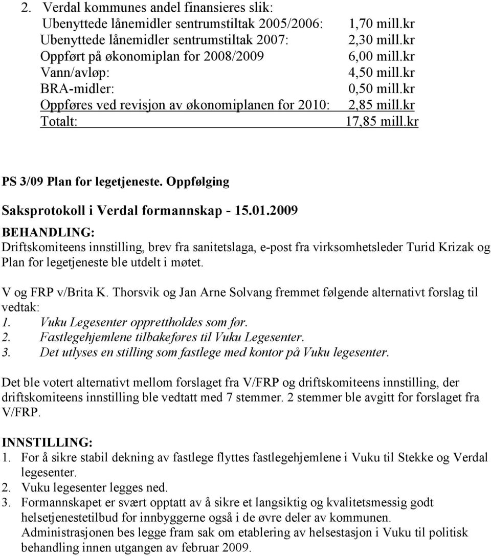 Oppfølging Driftskomiteens innstilling, brev fra sanitetslaga, e-post fra virksomhetsleder Turid Krizak og Plan for legetjeneste ble utdelt i møtet. V og FRP v/brita K.