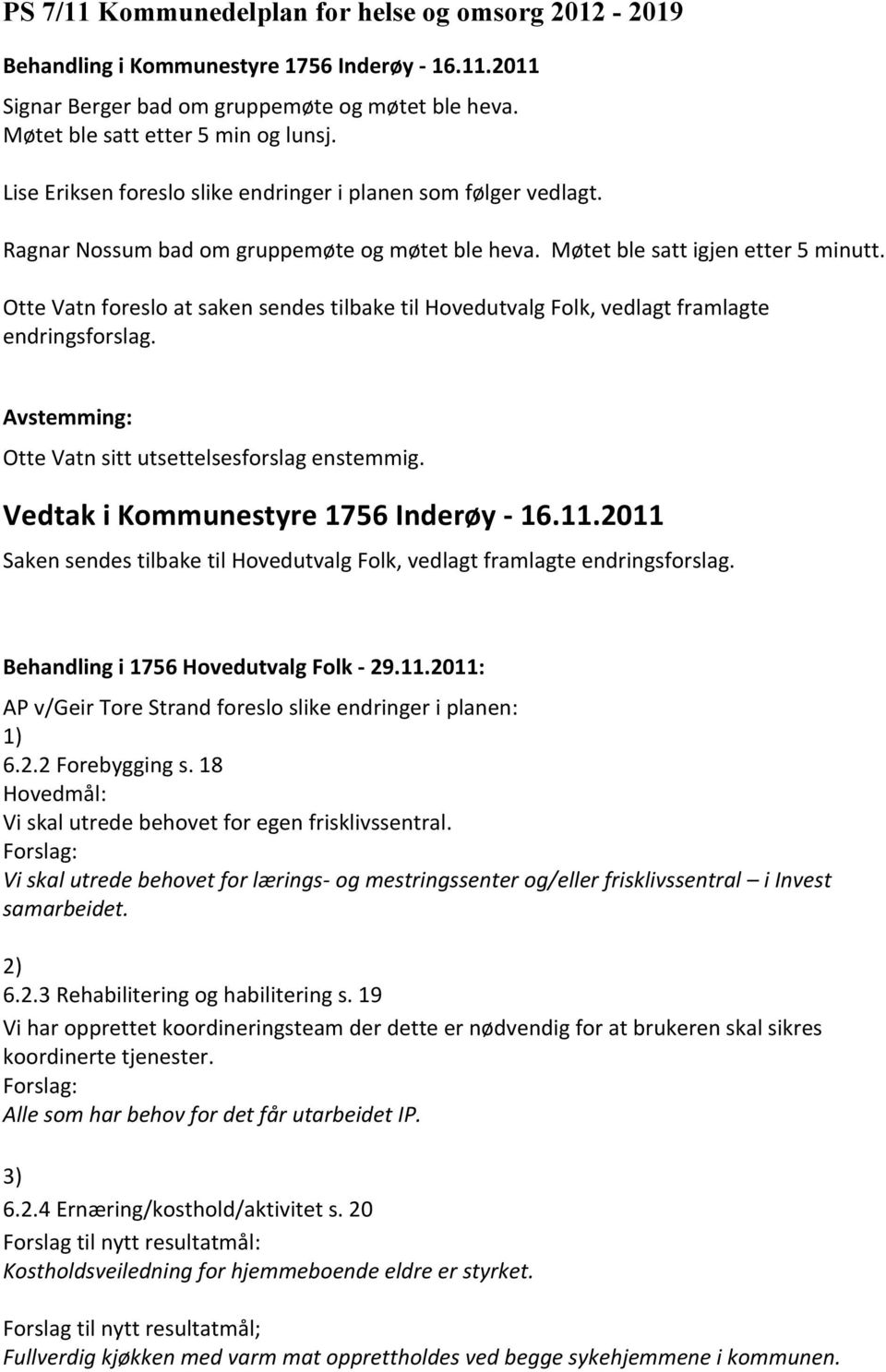 Otte Vatn foreslo at saken sendes tilbake til Hovedutvalg Folk, vedlagt framlagte endringsforslag. Otte Vatn sitt utsettelsesforslag enstemmig. Vedtak i Kommunestyre 1756 Inderøy - 16.11.