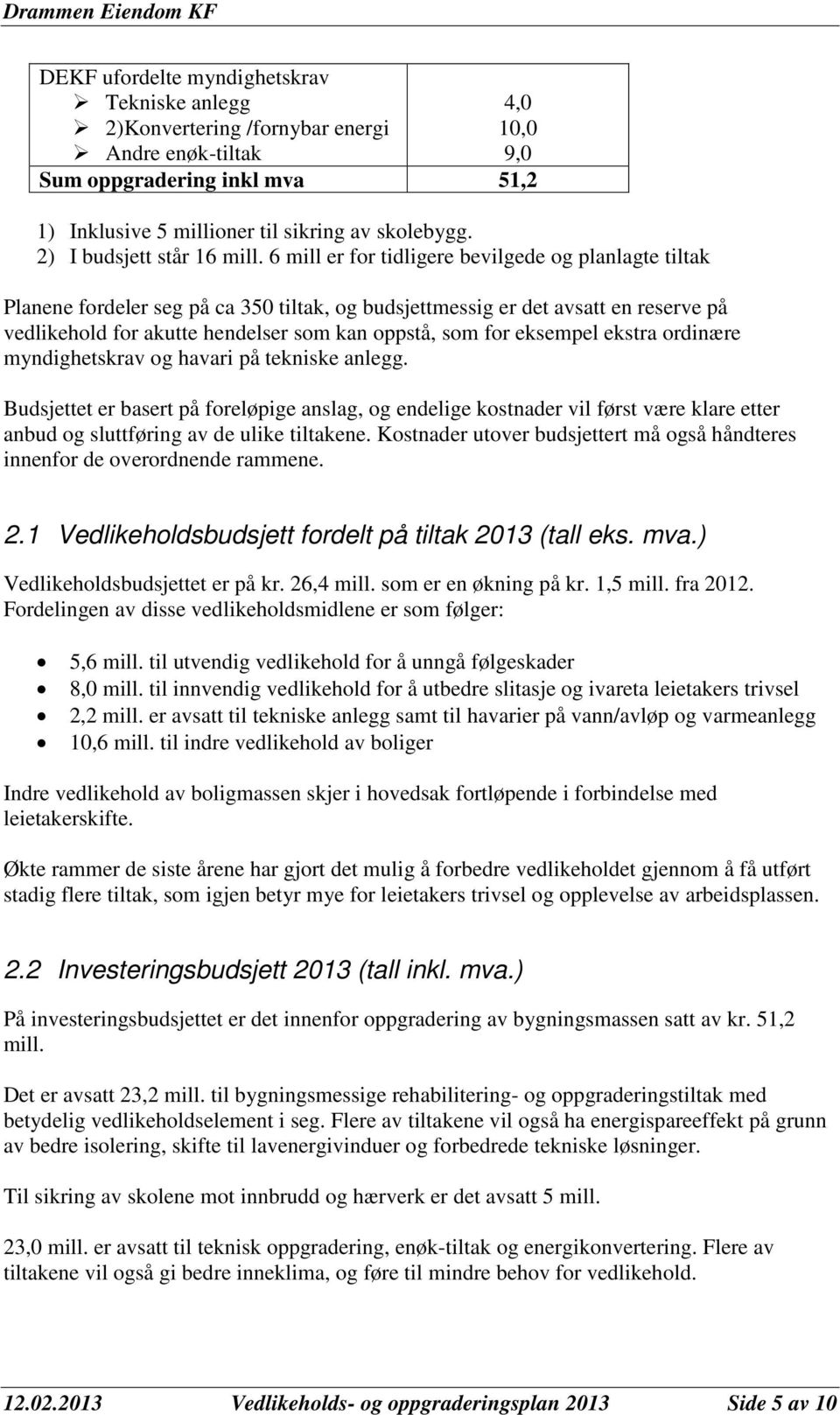 6 mill er for tidligere bevilgede og planlagte tiltak Planene fordeler seg på ca 350 tiltak, og budsjettmessig er det avsatt en reserve på vedlikehold for akutte hendelser som kan oppstå, som for