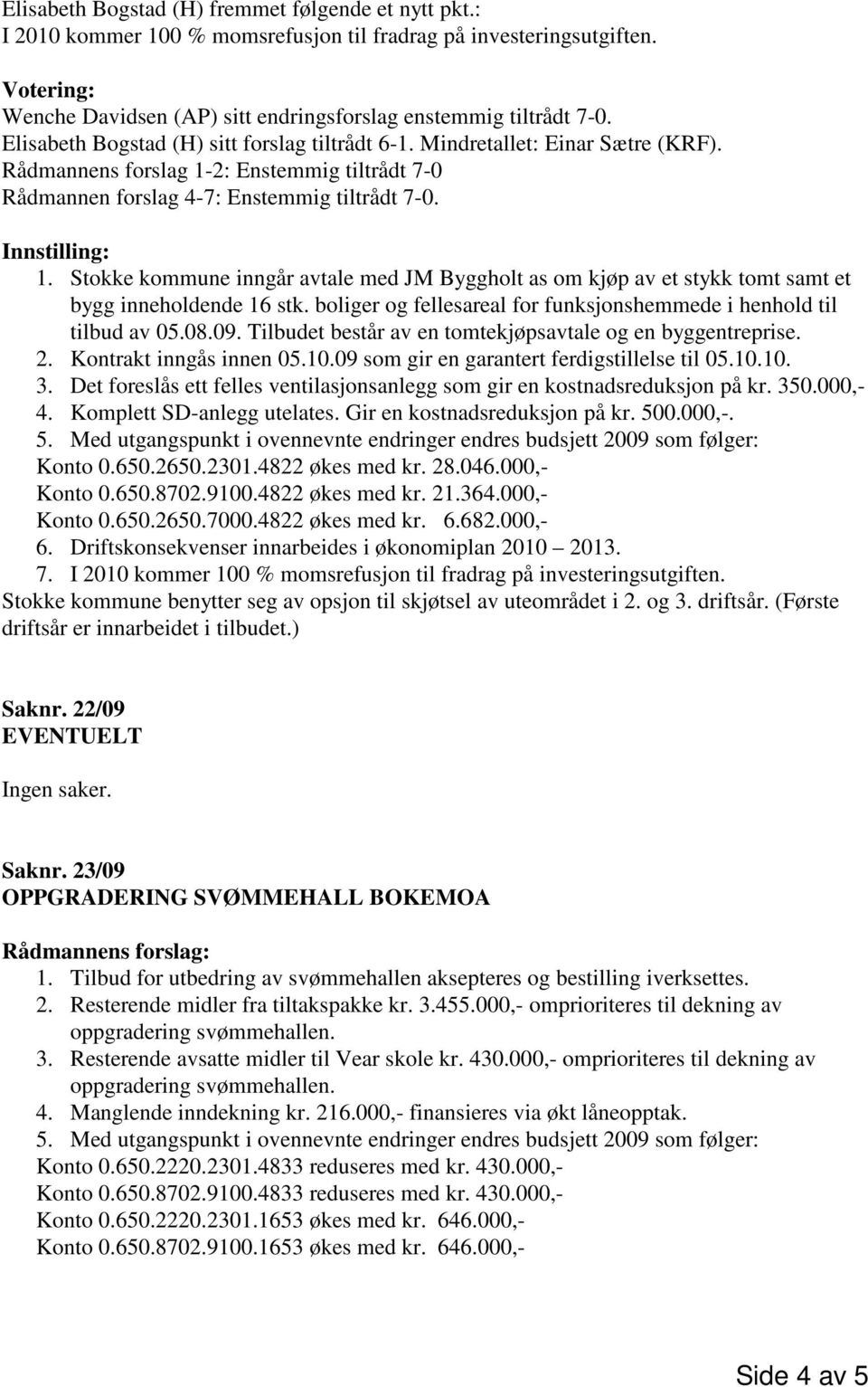 2: Enstemmig tiltrådt 7-0 Rådmannen forslag 4-7: Enstemmig tiltrådt 7-0. 1. Stokke kommune inngår avtale med JM Byggholt as om kjøp av et stykk tomt samt et bygg inneholdende 16 stk.