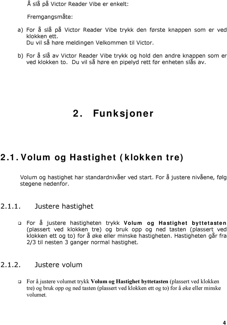 Volum og Hastighet (klokken tre) Volum og hastighet har standardnivåer ved start. For å justere nivåene, følg stegene nedenfor. 2.1.