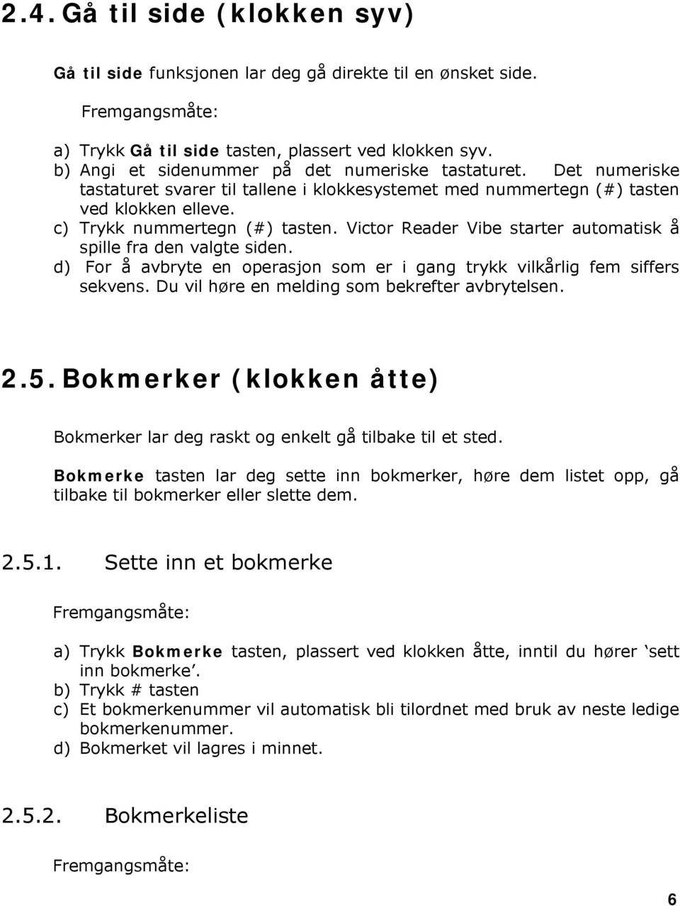 Victor Reader Vibe starter automatisk å spille fra den valgte siden. d) For å avbryte en operasjon som er i gang trykk vilkårlig fem siffers sekvens. Du vil høre en melding som bekrefter avbrytelsen.