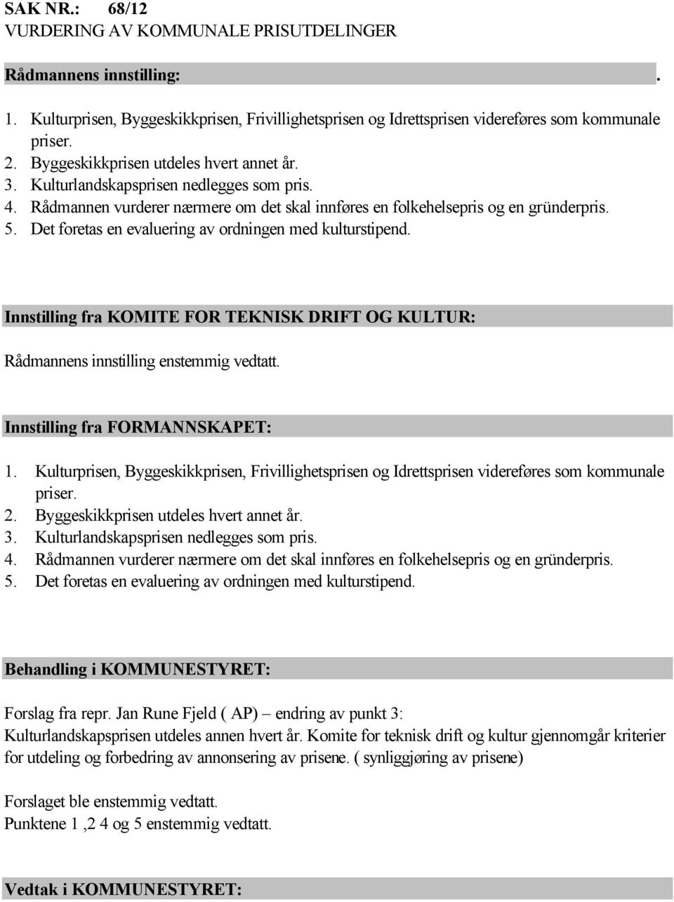 Det foretas en evaluering av ordningen med kulturstipend. Innstilling fra KOMITE FOR TEKNISK DRIFT OG KULTUR: Rådmannens innstilling enstemmig vedtatt. Innstilling fra FORMANNSKAPET: 1.