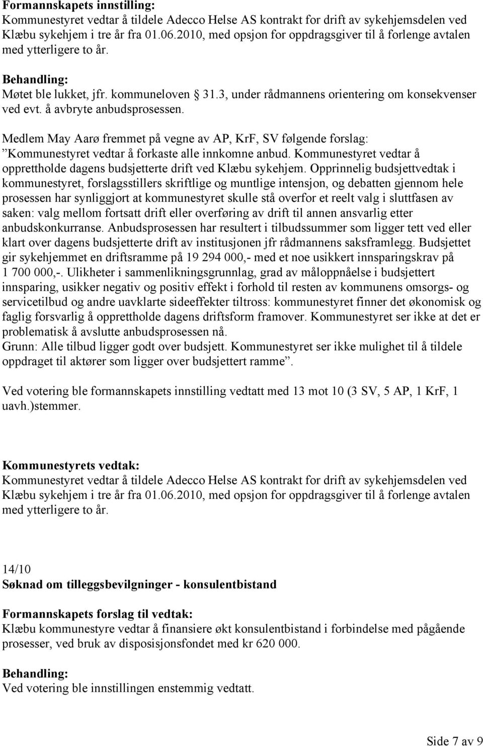å avbryte anbudsprosessen. Medlem May Aarø fremmet på vegne av AP, KrF, SV følgende forslag: Kommunestyret vedtar å forkaste alle innkomne anbud.