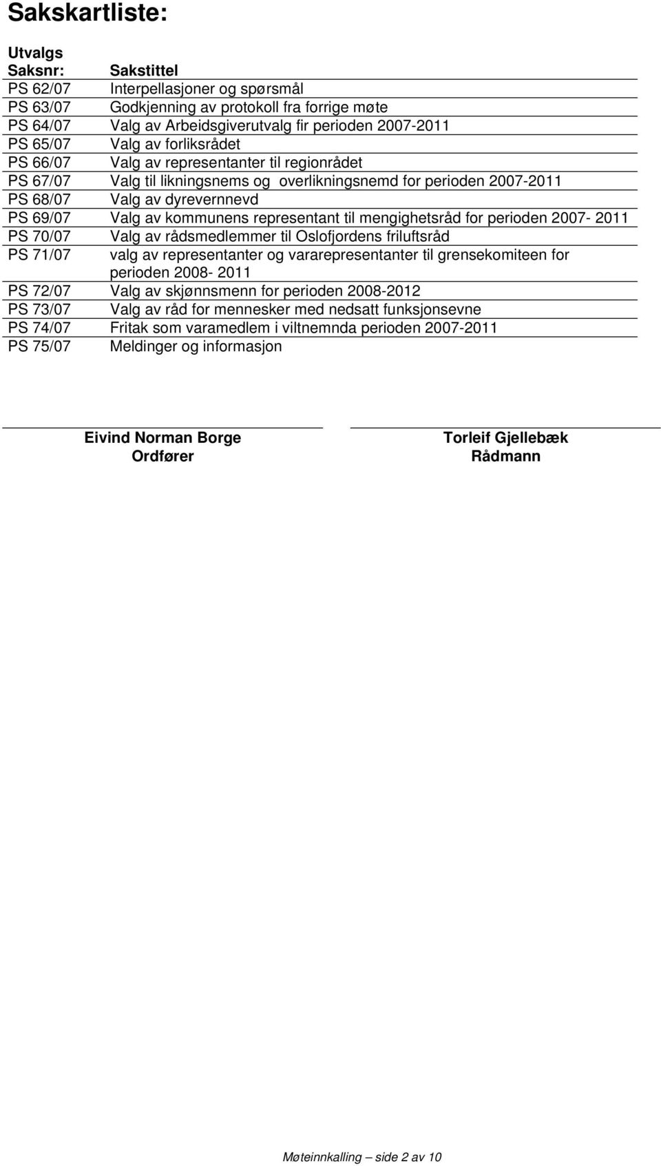 representant til mengighetsråd for perioden 2007-2011 PS 70/07 Valg av rådsmedlemmer til Oslofjordens friluftsråd PS 71/07 valg av representanter og vararepresentanter til grensekomiteen for perioden