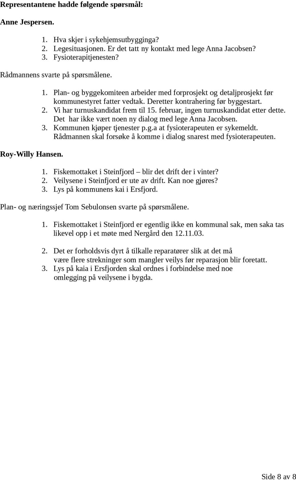 Vi har turnuskandidat frem til 15. februar, ingen turnuskandidat etter dette. Det har ikke vært noen ny dialog med lege Anna Jacobsen. 3. Kommunen kjøper tjenester p.g.a at fysioterapeuten er sykemeldt.