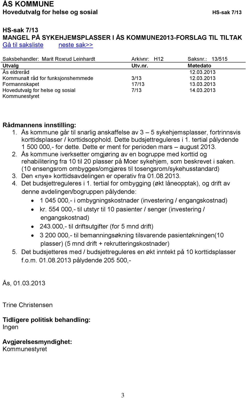 03.2013 Kommunestyret Rådmannens innstilling: 1. Ås kommune går til snarlig anskaffelse av 3 5 sykehjemsplasser, fortrinnsvis korttidsplasser / korttidsopphold. Dette budsjettreguleres i 1.