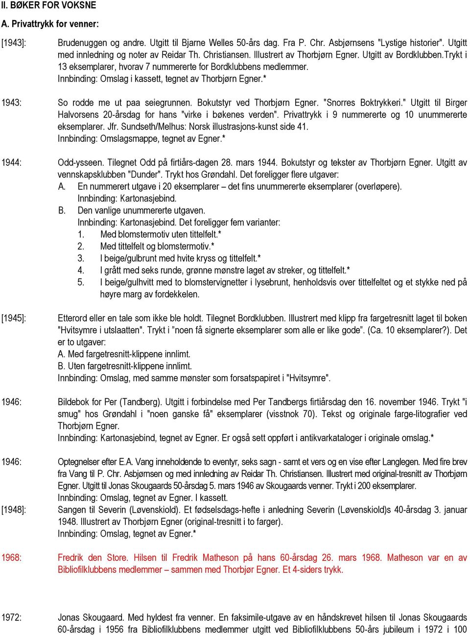 Innbinding: Omslag i kassett, tegnet av Thorbjørn Egner.* 1943: So rodde me ut paa seiegrunnen. Bokutstyr ved Thorbjørn Egner. "Snorres Boktrykkeri.