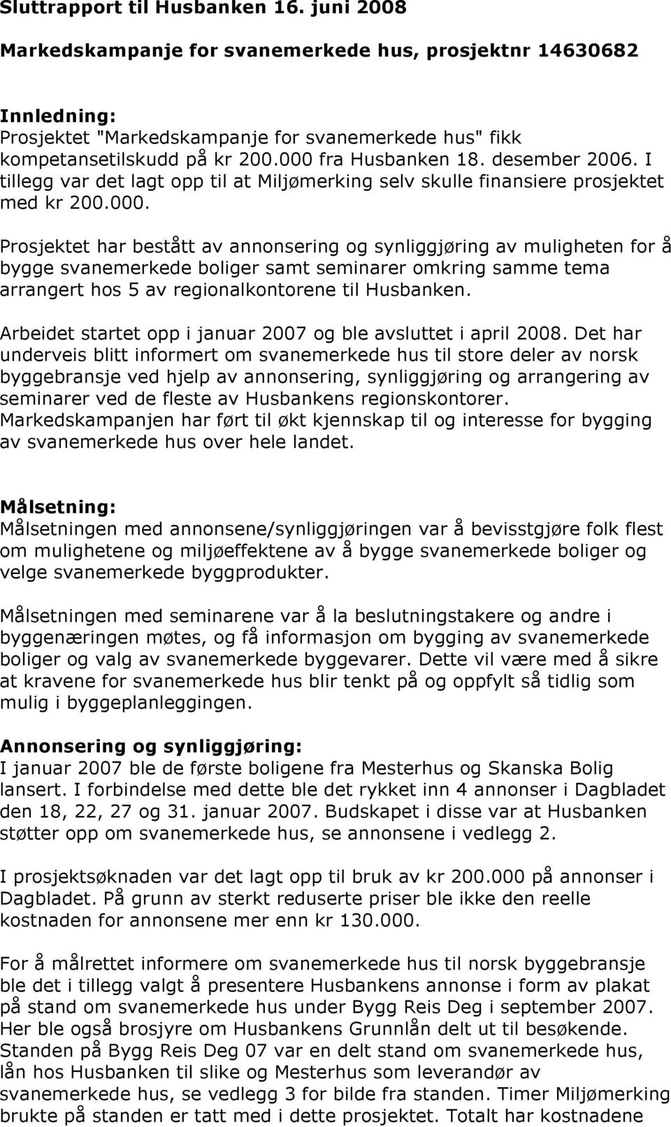 Arbeidet startet opp i januar 2007 og ble avsluttet i april 2008.