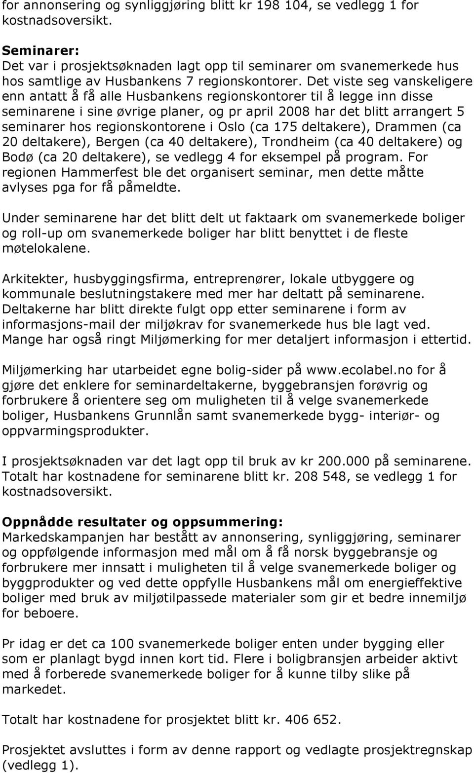 Det viste seg vanskeligere enn antatt å få alle Husbankens regionskontorer til å legge inn disse seminarene i sine øvrige planer, og pr april 2008 har det blitt arrangert 5 seminarer hos