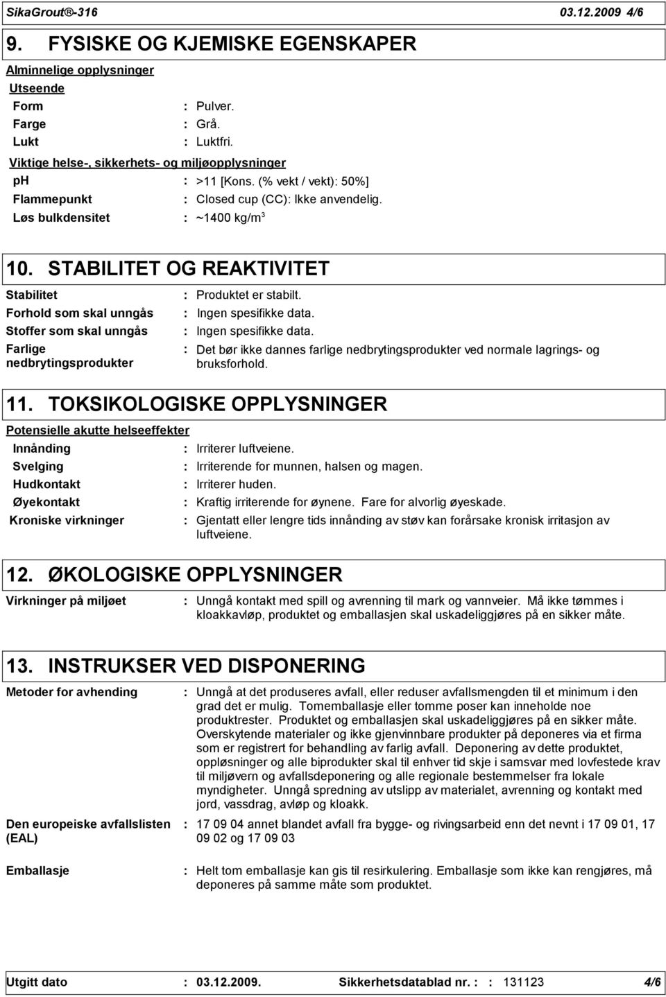 STABILITET OG REAKTIVITET Stabilitet Forhold som skal unngås Stoffer som skal unngås Farlige nedbrytingsprodukter Produktet er stabilt. Ingen spesifikke data.