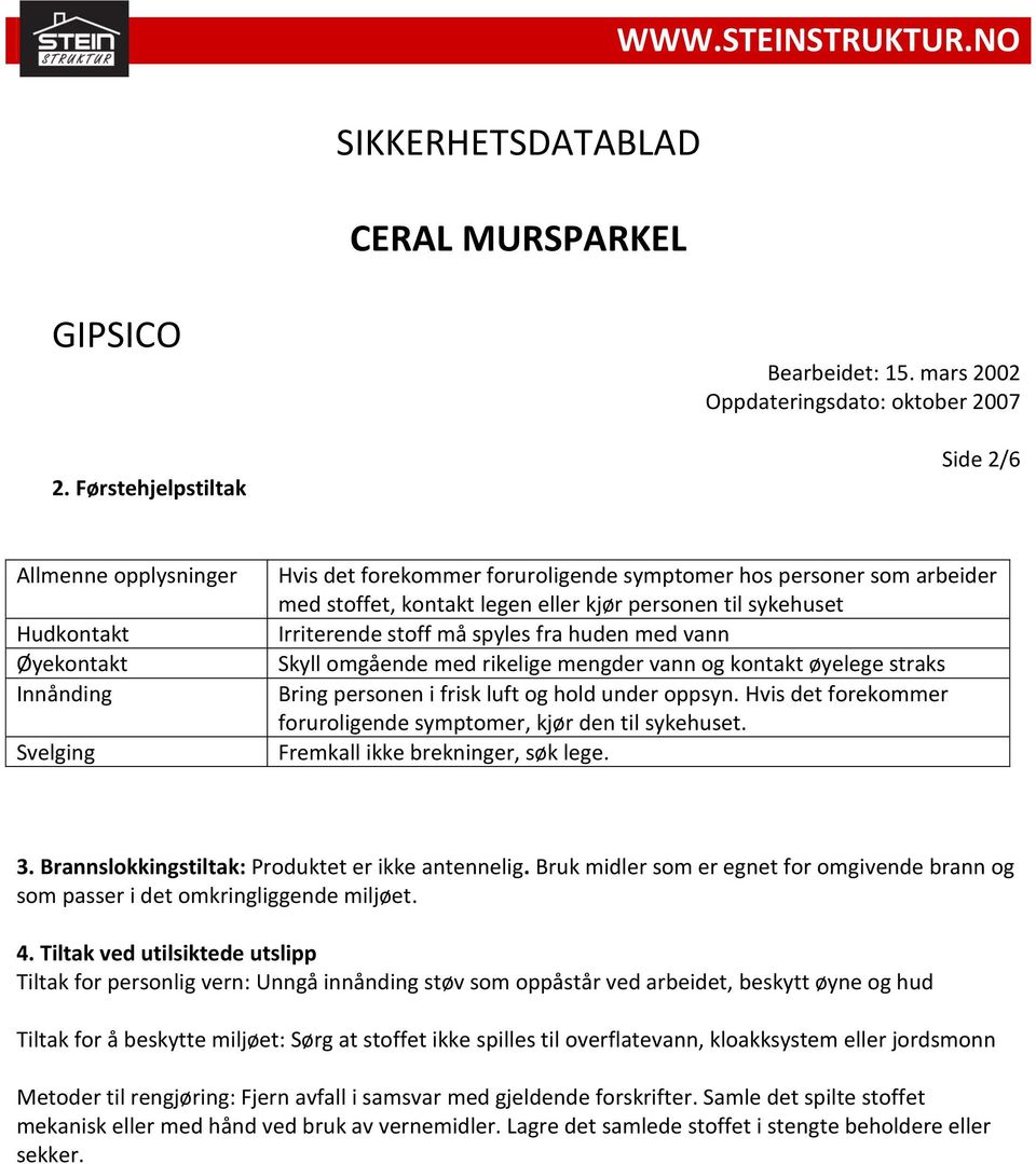 personen til sykehuset Irriterende stoff må spyles fra huden med vann Skyll omgående med rikelige mengder vann og kontakt øyelege straks Bring personen i frisk luft og hold under oppsyn.