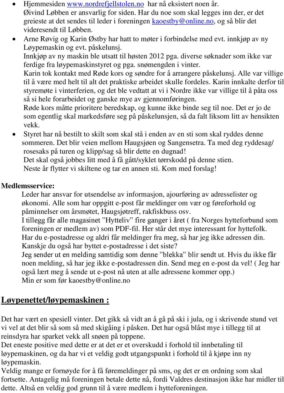 Arne Røvig og Karin Østby har hatt to møter i forbindelse med evt. innkjøp av ny Løypemaskin og evt. påskelunsj. Innkjøp av ny maskin ble utsatt til høsten 2012 pga.