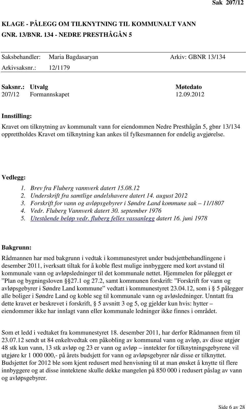 2012 Innstilling: Kravet om tilknytning av kommunalt vann for eiendommen Nedre Presthågån 5, gbnr 13/134 opprettholdes Kravet om tilknytning kan ankes til fylkesmannen for endelig avgjørelse.