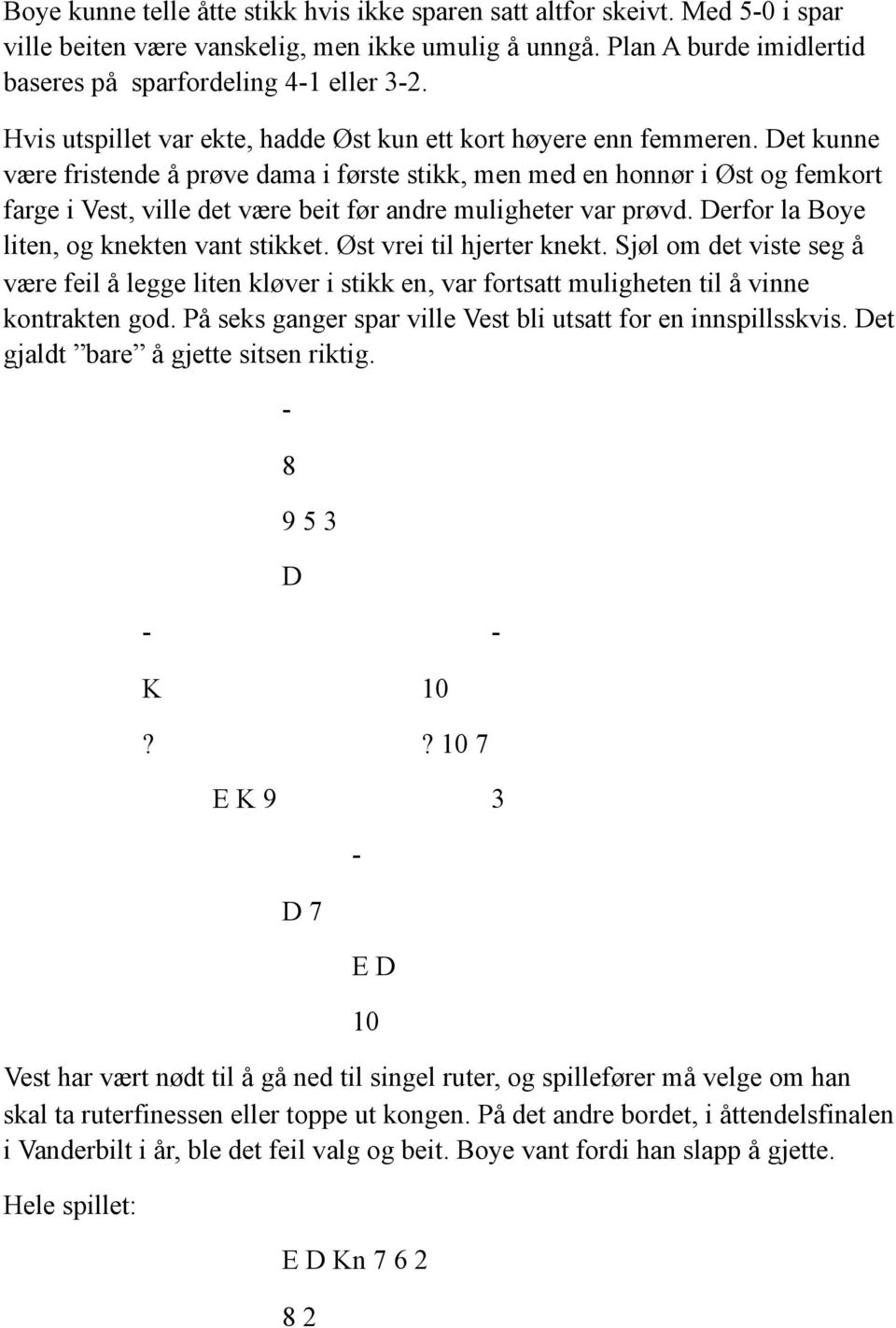 Det kunne være fristende å prøve dama i første stikk, men med en honnør i Øst og femkort farge i Vest, ville det være beit før andre muligheter var prøvd.