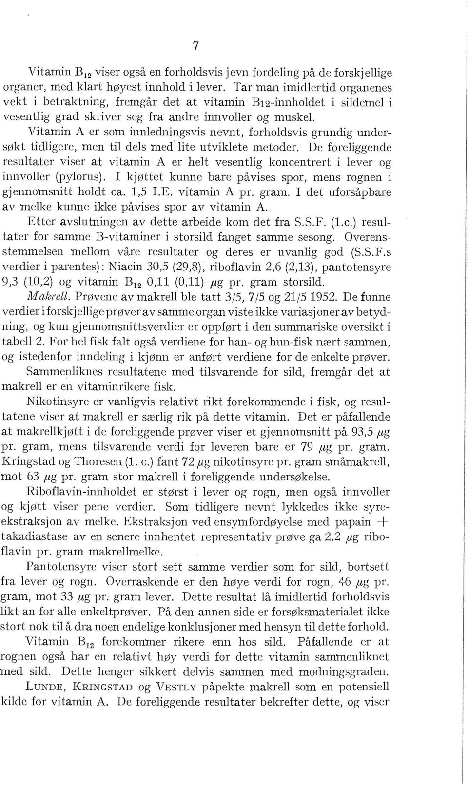 Vitamin A er som innedningsvis nevnt, forhodsvis grundig undersøkt tidigere, men ti des med ite utvikete metoder.