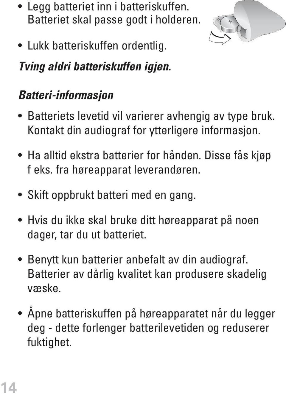 Disse fås kjøp f eks. fra høreapparat leverandøren. Skift oppbrukt batteri med en gang. Hvis du ikke skal bruke ditt høreapparat på noen dager, tar du ut batteriet.