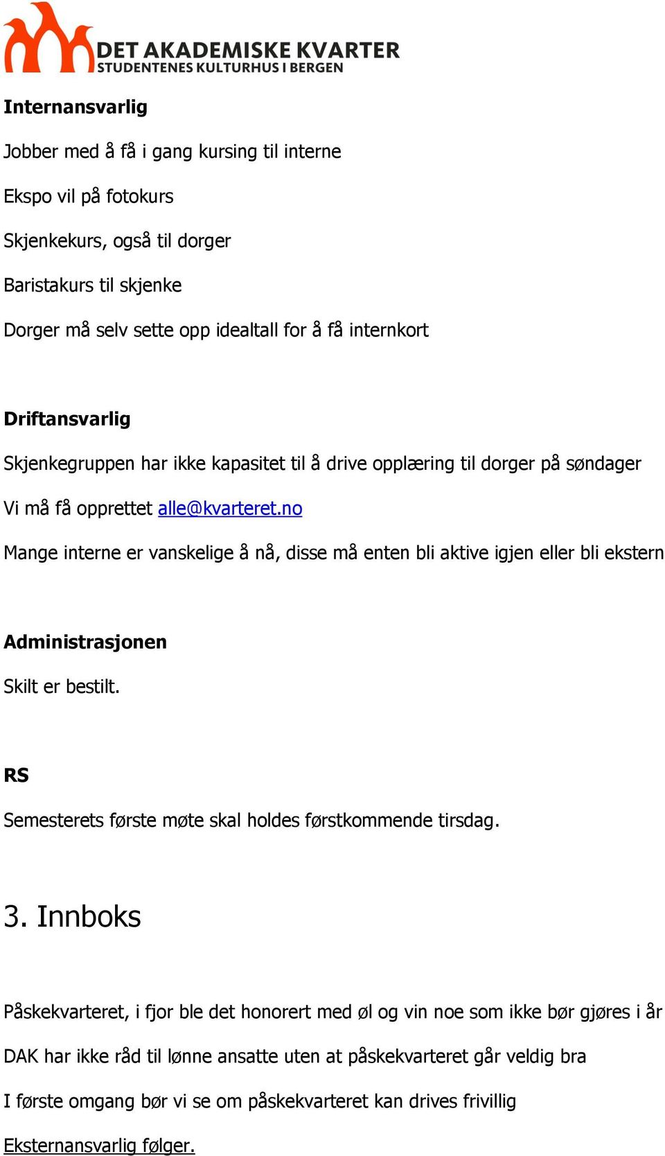 no Mange interne er vanskelige å nå, disse må enten bli aktive igjen eller bli ekstern Administrasjonen Skilt er bestilt. RS Semesterets første møte skal holdes førstkommende tirsdag. 3.