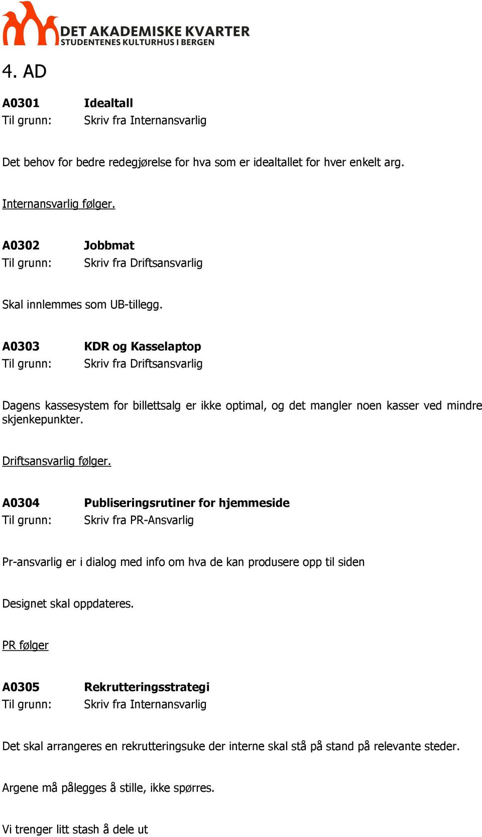 Driftsansvarlig følger. A0304 Publiseringsrutiner for hjemmeside Skriv fra PR-Ansvarlig Pr-ansvarlig er i dialog med info om hva de kan produsere opp til siden Designet skal oppdateres.