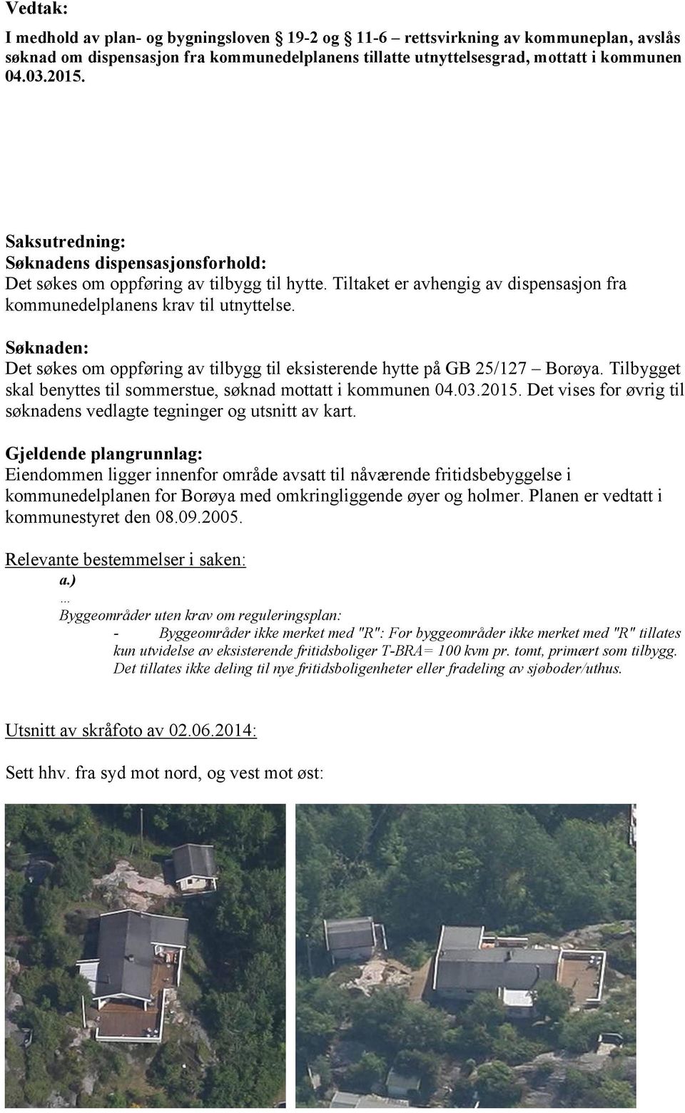 Søknaden: Det søkes om oppføring av tilbygg til eksisterende hytte på GB 25/127 Borøya. Tilbygget skal benyttes til sommerstue, søknad mottatt i kommunen 04.03.2015.