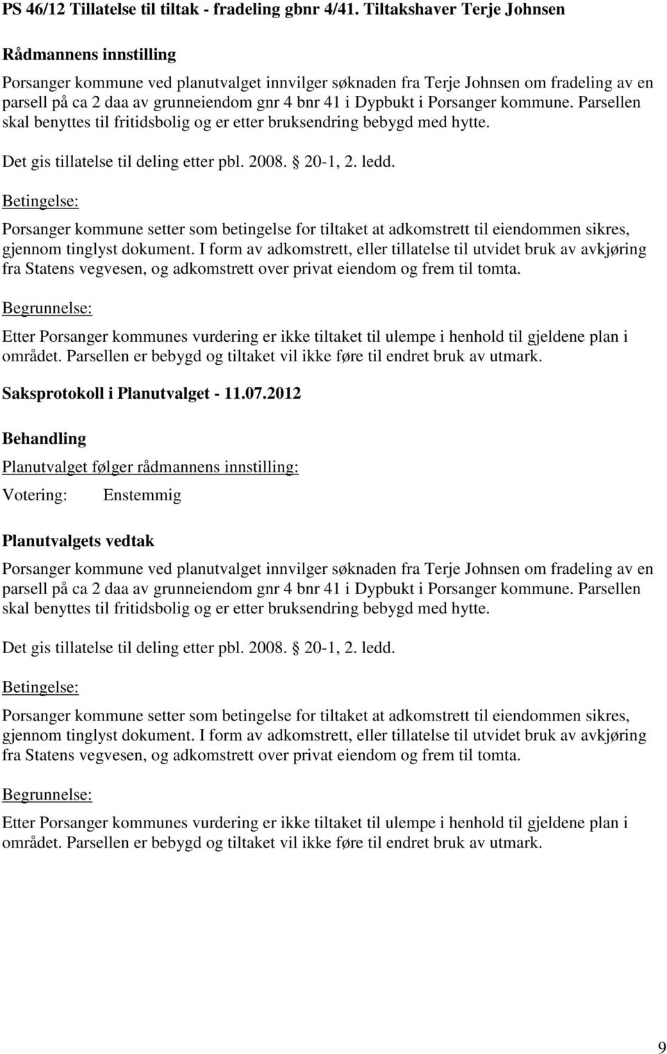 Parsellen skal benyttes til fritidsbolig og er etter bruksendring bebygd med hytte. Det gis tillatelse til deling etter pbl. 2008. 20-1, 2. ledd.